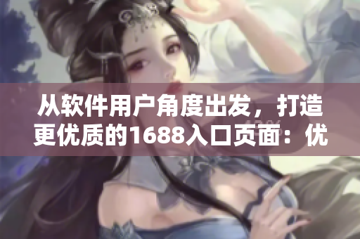 從軟件用戶角度出發(fā)，打造更優(yōu)質(zhì)的1688入口頁面：優(yōu)化體驗(yàn)，加強(qiáng)安全