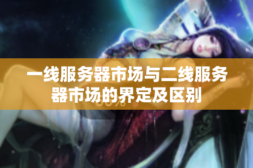 一線服務器市場與二線服務器市場的界定及區(qū)別