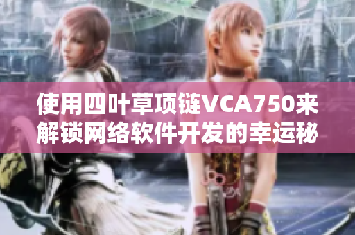 使用四葉草項(xiàng)鏈VCA750來解鎖網(wǎng)絡(luò)軟件開發(fā)的幸運(yùn)秘訣