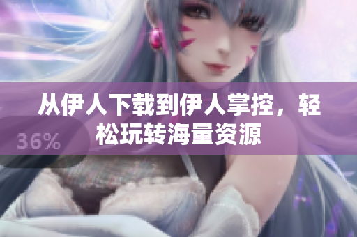 從伊人下載到伊人掌控，輕松玩轉(zhuǎn)海量資源