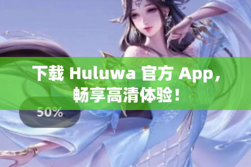 下載 Huluwa 官方 App，暢享高清體驗！
