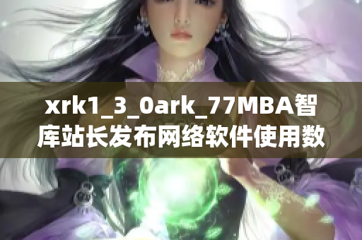 xrk1_3_0ark_77MBA智庫站長發(fā)布網(wǎng)絡(luò)軟件使用數(shù)據(jù)報(bào)告