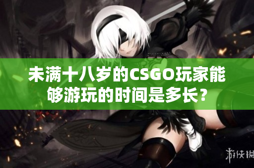 未滿十八歲的CSGO玩家能夠游玩的時(shí)間是多長(zhǎng)？
