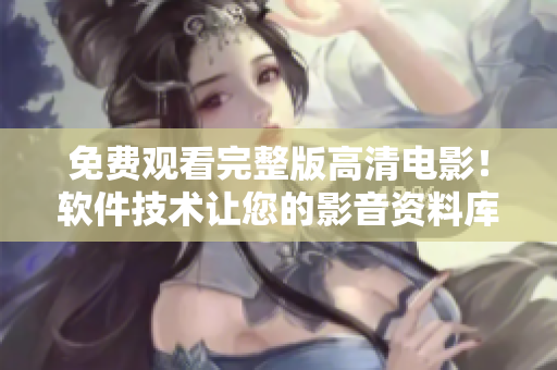 免費(fèi)觀看完整版高清電影！軟件技術(shù)讓您的影音資料庫(kù)更便捷！