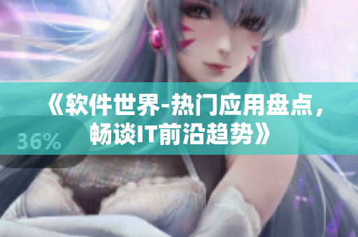 《軟件世界-熱門(mén)應(yīng)用盤(pán)點(diǎn)，暢談IT前沿趨勢(shì)》