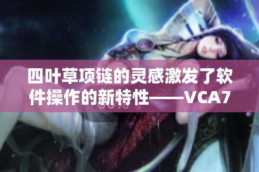 四葉草項鏈的靈感激發(fā)了軟件操作的新特性——VCA750