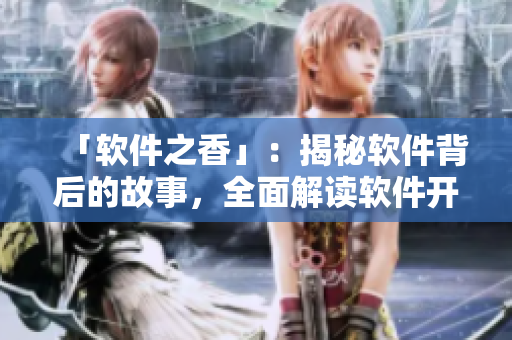 「軟件之香」：揭秘軟件背后的故事，全面解讀軟件開(kāi)發(fā)的那些事