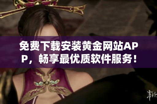 免費下載安裝黃金網(wǎng)站APP，暢享最優(yōu)質(zhì)軟件服務！