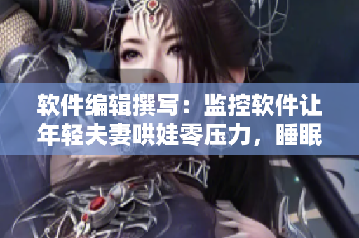 軟件編輯撰寫：監(jiān)控軟件讓年輕夫妻哄娃零壓力，睡眠監(jiān)測保障安心照顧！