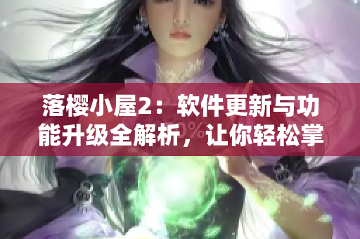落櫻小屋2：軟件更新與功能升級(jí)全解析，讓你輕松掌握最新技巧