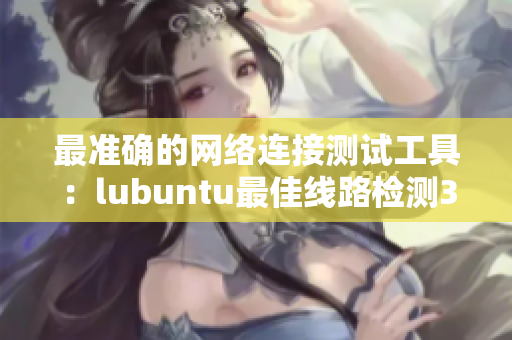 最準(zhǔn)確的網(wǎng)絡(luò)連接測(cè)試工具：lubuntu最佳線路檢測(cè)3