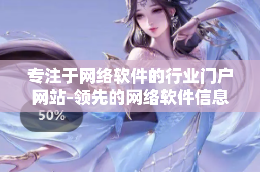 專(zhuān)注于網(wǎng)絡(luò)軟件的行業(yè)門(mén)戶(hù)網(wǎng)站-領(lǐng)先的網(wǎng)絡(luò)軟件信息平臺(tái)