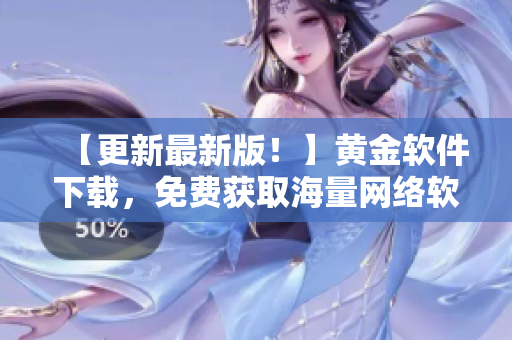 【更新最新版！】黃金軟件下載，免費(fèi)獲取海量網(wǎng)絡(luò)軟件資源！