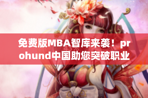 免費版MBA智庫來襲！prohund中國助您突破職業(yè)瓶頸