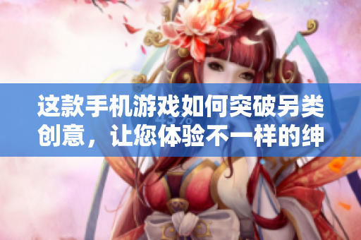 這款手機(jī)游戲如何突破另類(lèi)創(chuàng)意，讓您體驗(yàn)不一樣的紳士像素樂(lè)趣