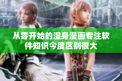 從零開(kāi)始的濕身漫畫(huà)專(zhuān)注軟件知識(shí)今度區(qū)別很大