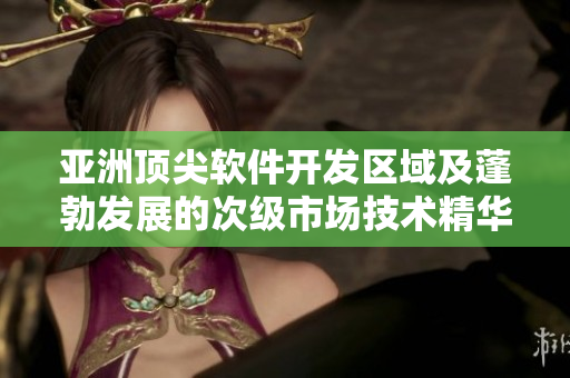 亞洲頂尖軟件開發(fā)區(qū)域及蓬勃發(fā)展的次級(jí)市場技術(shù)精華