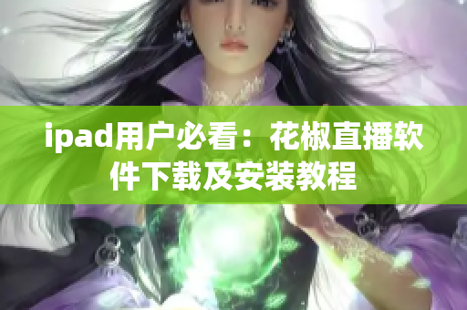 ipad用戶必看：花椒直播軟件下載及安裝教程