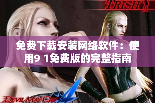 免費(fèi)下載安裝網(wǎng)絡(luò)軟件：使用9 1免費(fèi)版的完整指南