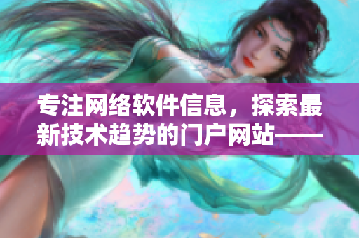 專注網(wǎng)絡(luò)軟件信息，探索最新技術(shù)趨勢的門戶網(wǎng)站——櫻花動漫