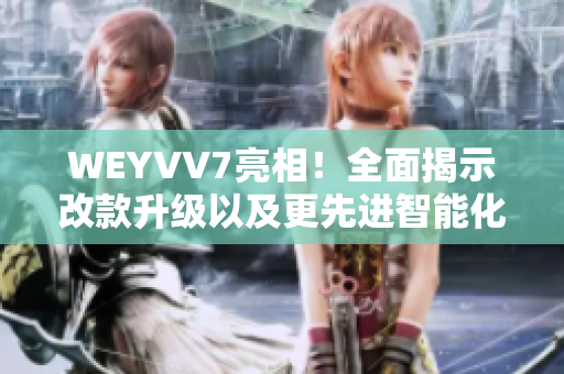 WEYVV7亮相！全面揭示改款升級以及更先進智能化科技的亮點