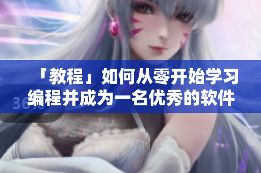 「教程」如何從零開(kāi)始學(xué)習(xí)編程并成為一名優(yōu)秀的軟件工程師？