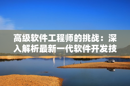 高級(jí)軟件工程師的挑戰(zhàn)：深入解析最新一代軟件開發(fā)技術(shù)