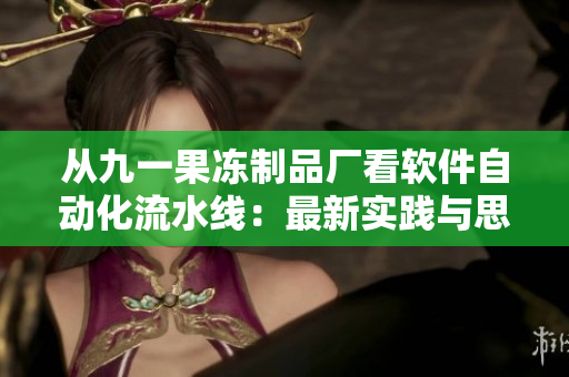 從九一果凍制品廠看軟件自動(dòng)化流水線：最新實(shí)踐與思考