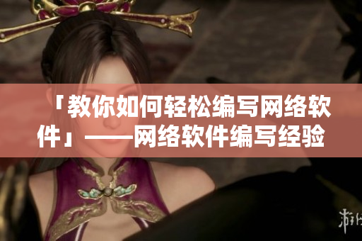 「教你如何輕松編寫網(wǎng)絡(luò)軟件」——網(wǎng)絡(luò)軟件編寫經(jīng)驗(yàn)分享