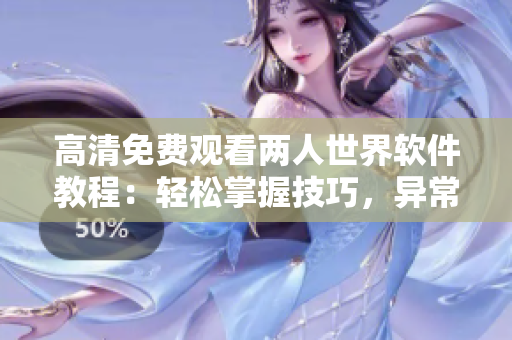高清免費(fèi)觀看兩人世界軟件教程：輕松掌握技巧，異常簡單易懂