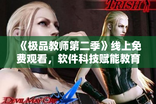 《極品教師第二季》線上免費(fèi)觀看，軟件科技賦能教育革命