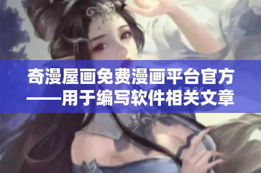 奇漫屋畫免費漫畫平臺官方——用于編寫軟件相關(guān)文章的可靠平臺