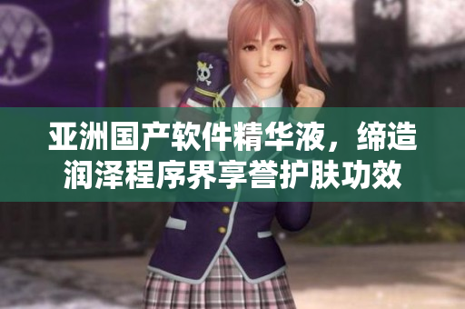 亞洲國產(chǎn)軟件精華液，締造潤澤程序界享譽護膚功效