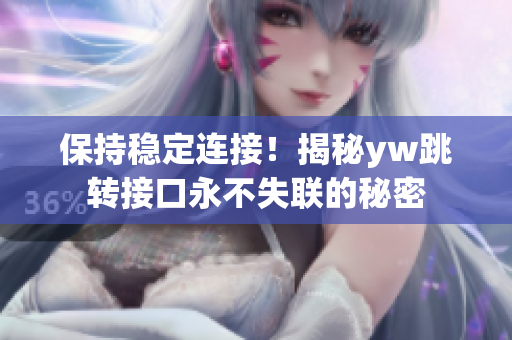 保持穩(wěn)定連接！揭秘yw跳轉(zhuǎn)接口永不失聯(lián)的秘密