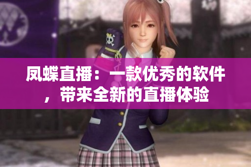鳳蝶直播：一款優(yōu)秀的軟件，帶來(lái)全新的直播體驗(yàn)