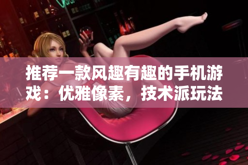 推薦一款風(fēng)趣有趣的手機(jī)游戲：優(yōu)雅像素，技術(shù)派玩法。