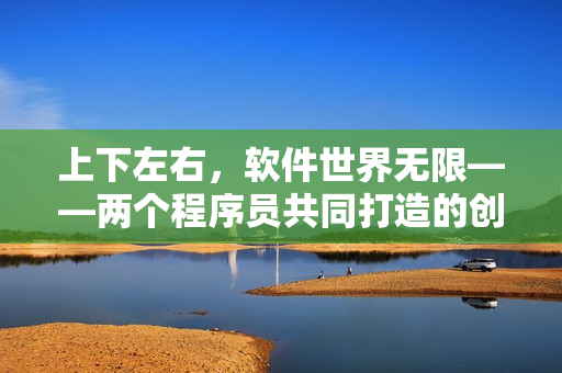 上下左右，軟件世界無限——兩個(gè)程序員共同打造的創(chuàng)新之路