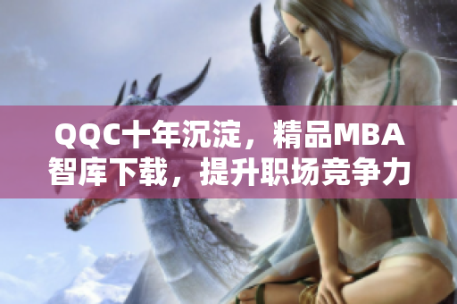 QQC十年沉淀，精品MBA智庫下載，提升職場(chǎng)競(jìng)爭(zhēng)力