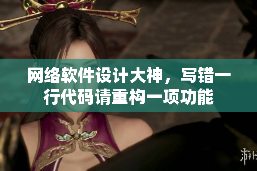 網絡軟件設計大神，寫錯一行代碼請重構一項功能