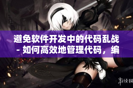 避免軟件開(kāi)發(fā)中的代碼亂戰(zhàn) - 如何高效地管理代碼，編寫(xiě)可維護(hù)的軟件。