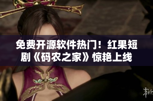免費開源軟件熱門！紅果短劇《碼農(nóng)之家》驚艷上線