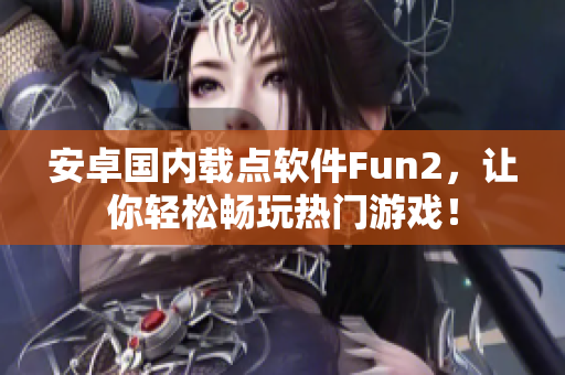安卓國內(nèi)載點(diǎn)軟件Fun2，讓你輕松暢玩熱門游戲！
