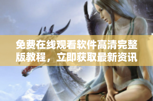 免費(fèi)在線觀看軟件高清完整版教程，立即獲取最新資訊