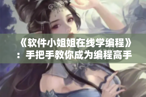 《軟件小姐姐在線學編程》：手把手教你成為編程高手