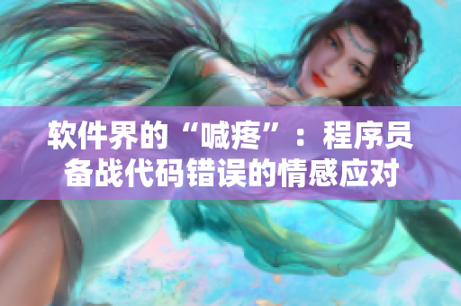 軟件界的“喊疼”：程序員備戰(zhàn)代碼錯(cuò)誤的情感應(yīng)對(duì)