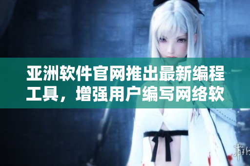 亞洲軟件官網(wǎng)推出最新編程工具，增強(qiáng)用戶編寫網(wǎng)絡(luò)軟件的體驗