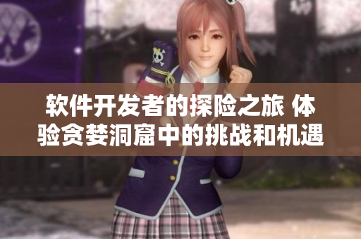 軟件開(kāi)發(fā)者的探險(xiǎn)之旅 體驗(yàn)貪婪洞窟中的挑戰(zhàn)和機(jī)遇