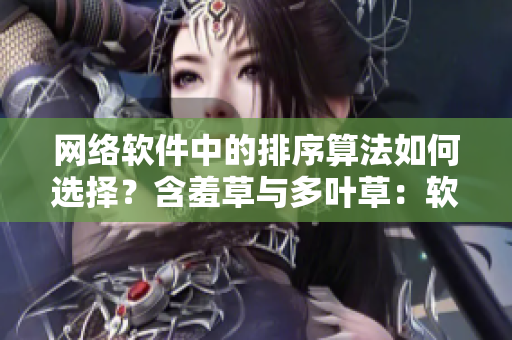 網(wǎng)絡(luò)軟件中的排序算法如何選擇？含羞草與多葉草：軟件開發(fā)中的選擇與應(yīng)用