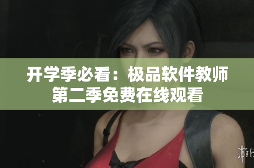 開學(xué)季必看：極品軟件教師第二季免費(fèi)在線觀看