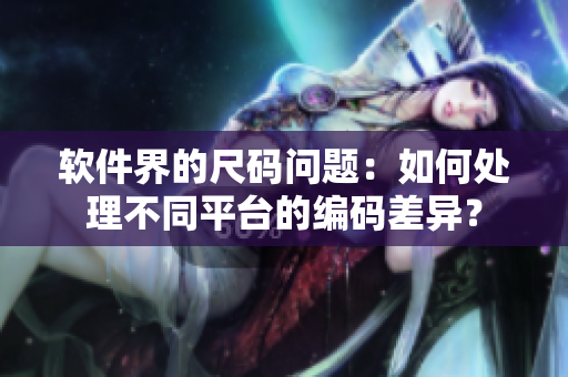 軟件界的尺碼問(wèn)題：如何處理不同平臺(tái)的編碼差異？